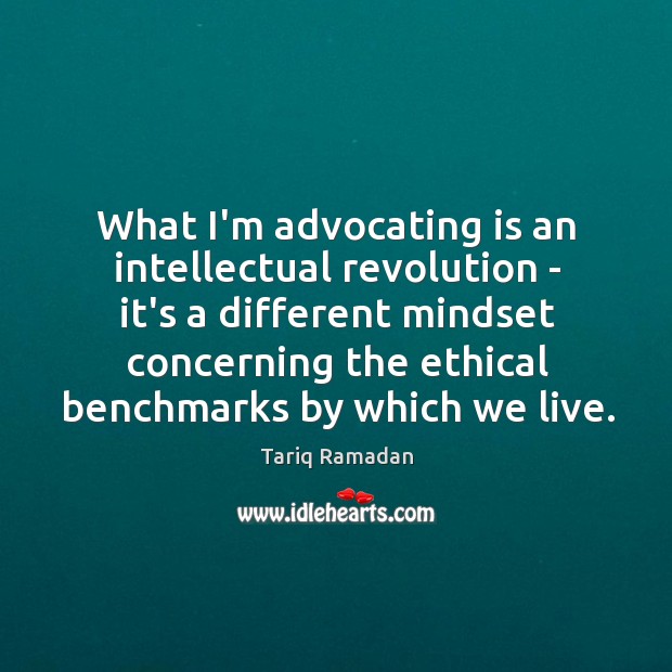 What I’m advocating is an intellectual revolution – it’s a different mindset Tariq Ramadan Picture Quote