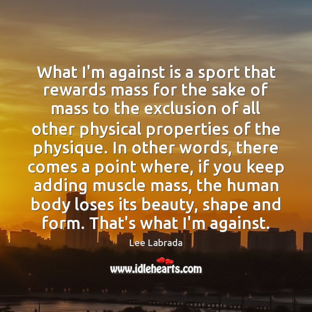 What I’m against is a sport that rewards mass for the sake Lee Labrada Picture Quote