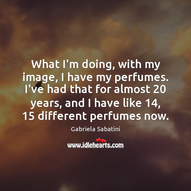 What I’m doing, with my image, I have my perfumes. I’ve had Image