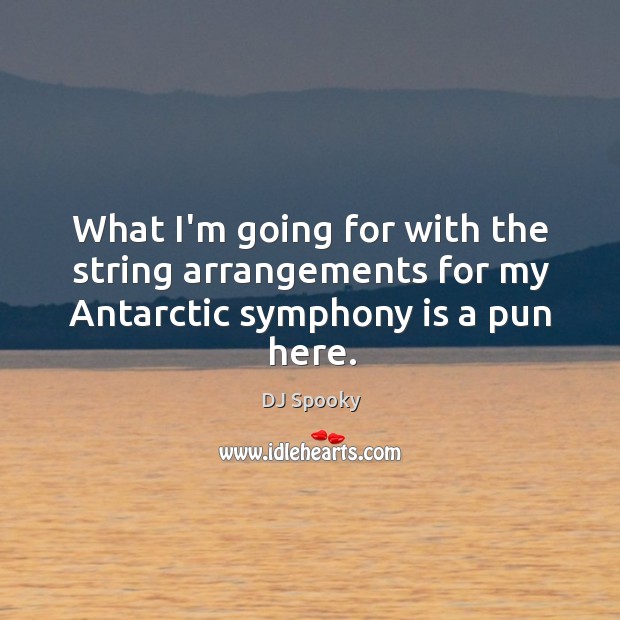 What I’m going for with the string arrangements for my Antarctic symphony is a pun here. Image