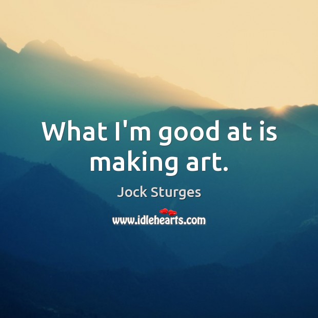 What I’m good at is making art. Jock Sturges Picture Quote