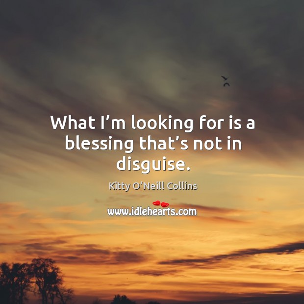 What I’m looking for is a blessing that’s not in disguise. Kitty O’Neill Collins Picture Quote