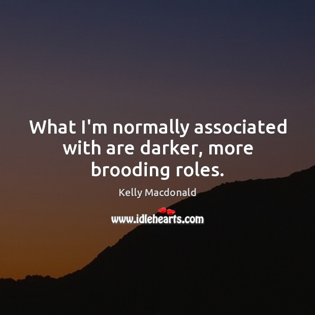 What I’m normally associated with are darker, more brooding roles. Kelly Macdonald Picture Quote