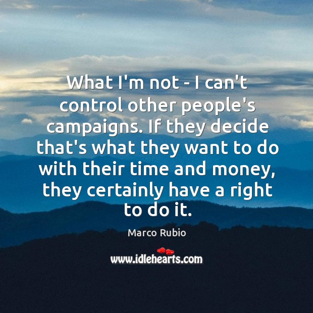 What I’m not – I can’t control other people’s campaigns. If they Marco Rubio Picture Quote