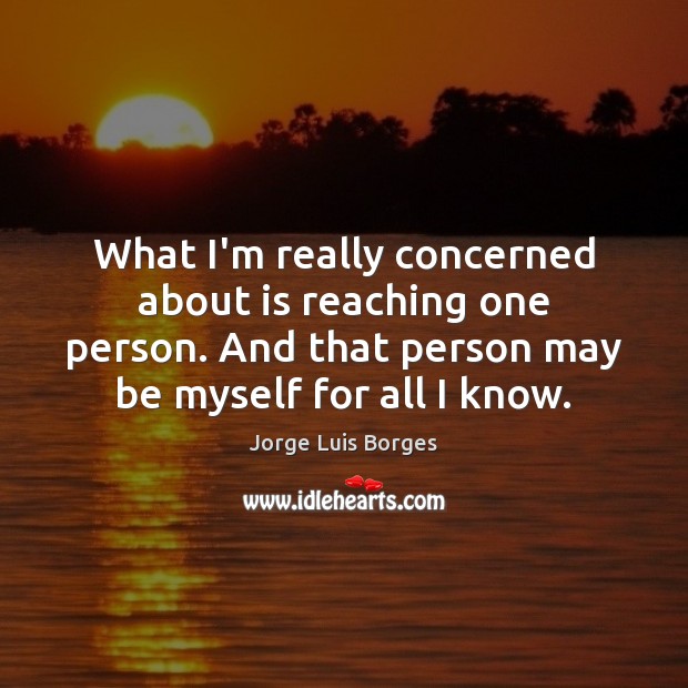 What I’m really concerned about is reaching one person. And that person Jorge Luis Borges Picture Quote