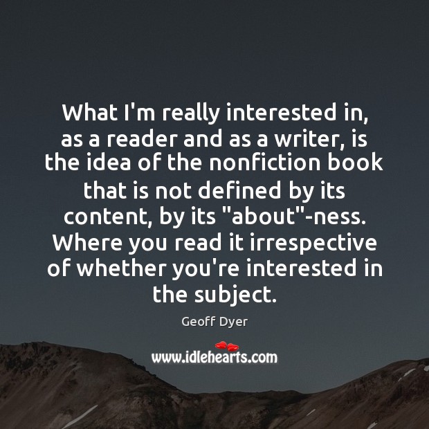 What I’m really interested in, as a reader and as a writer, Geoff Dyer Picture Quote