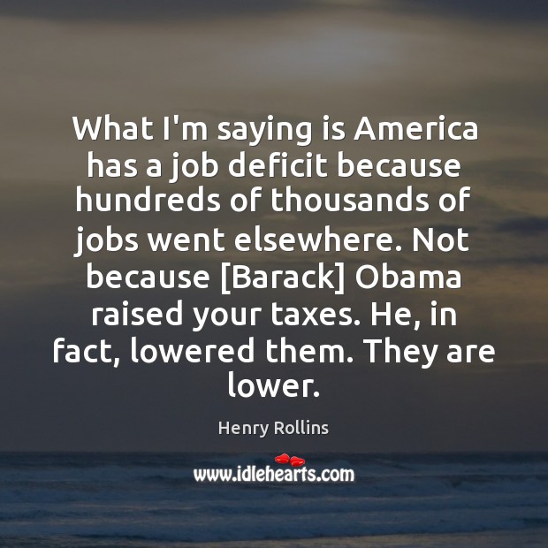 What I’m saying is America has a job deficit because hundreds of Henry Rollins Picture Quote