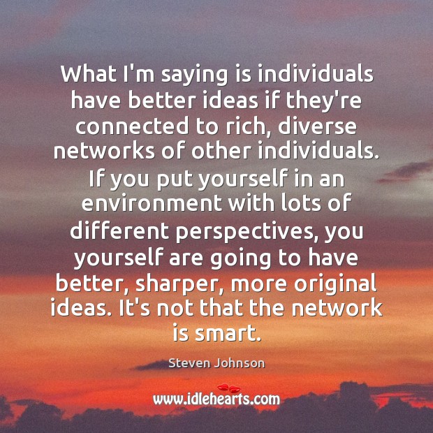 What I’m saying is individuals have better ideas if they’re connected to Steven Johnson Picture Quote