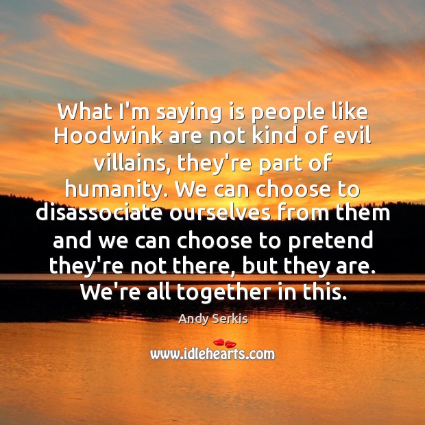 What I’m saying is people like Hoodwink are not kind of evil Andy Serkis Picture Quote