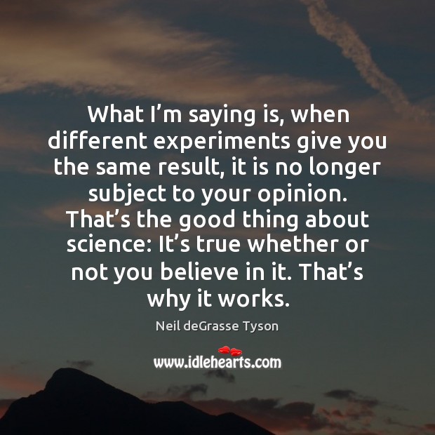 What I’m saying is, when different experiments give you the same Neil deGrasse Tyson Picture Quote