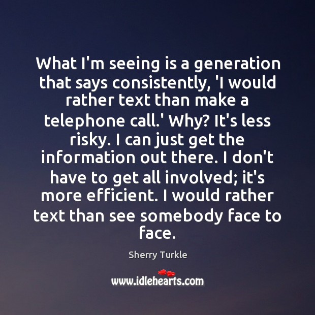 What I’m seeing is a generation that says consistently, ‘I would rather Sherry Turkle Picture Quote