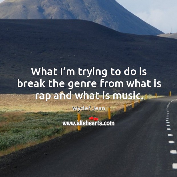 What I’m trying to do is break the genre from what is rap and what is music. Wyclef Jean Picture Quote