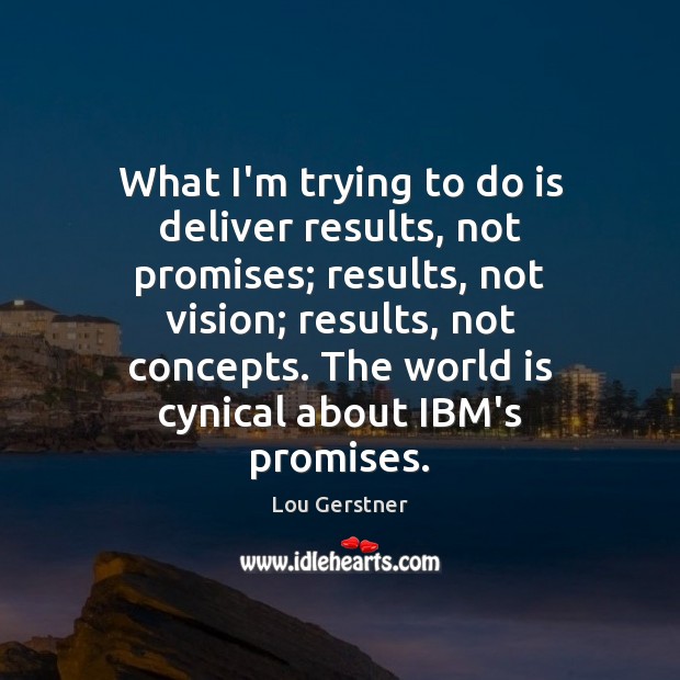 What I’m trying to do is deliver results, not promises; results, not Lou Gerstner Picture Quote