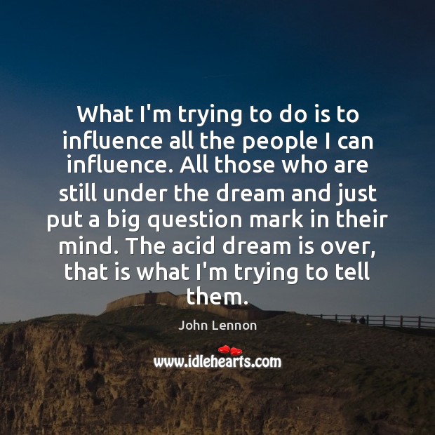 What I’m trying to do is to influence all the people I John Lennon Picture Quote