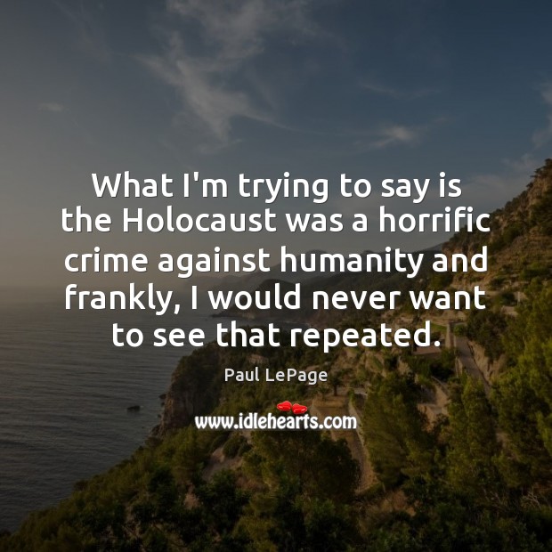 What I’m trying to say is the Holocaust was a horrific crime Paul LePage Picture Quote
