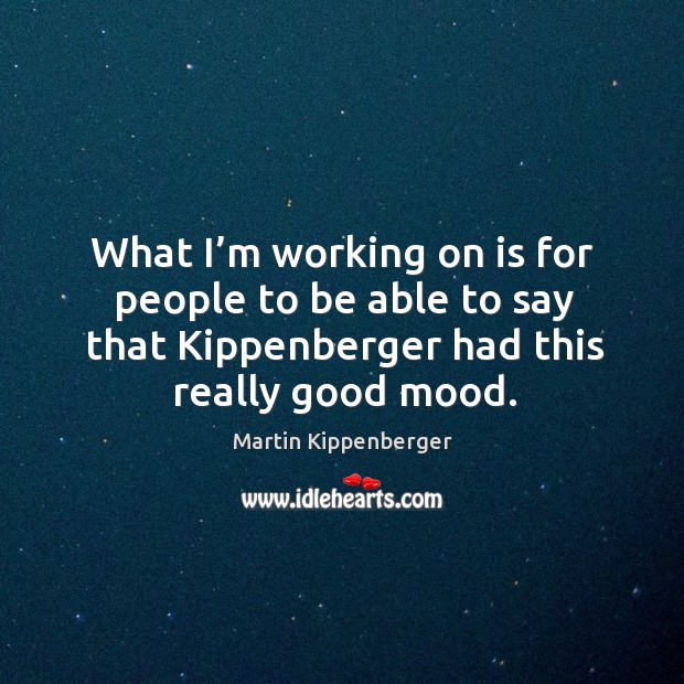 What I’m working on is for people to be able to say that kippenberger had this really good mood. Martin Kippenberger Picture Quote