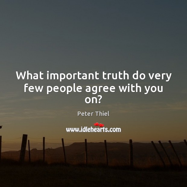 What important truth do very few people agree with you on? Peter Thiel Picture Quote