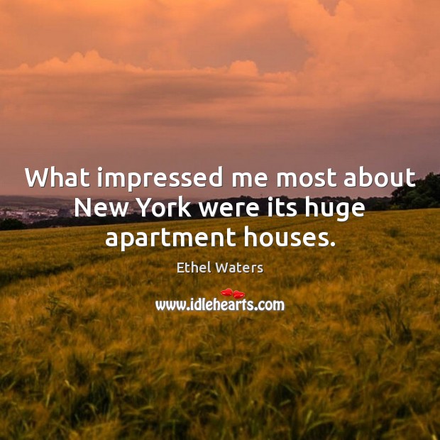 What impressed me most about New York were its huge apartment houses. Ethel Waters Picture Quote
