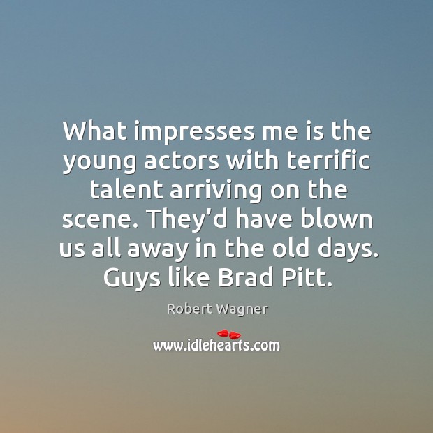 What impresses me is the young actors with terrific talent arriving on the scene. Robert Wagner Picture Quote