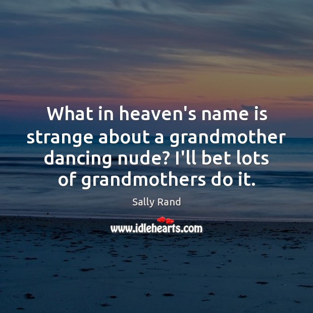 What in heaven’s name is strange about a grandmother dancing nude? I’ll Sally Rand Picture Quote
