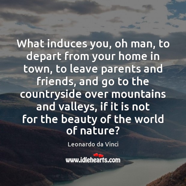 What induces you, oh man, to depart from your home in town, Leonardo da Vinci Picture Quote