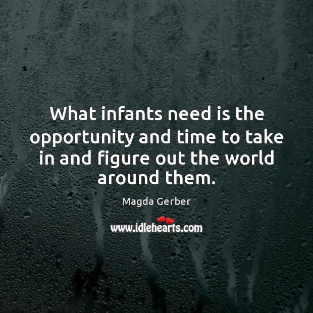 What infants need is the opportunity and time to take in and Opportunity Quotes Image