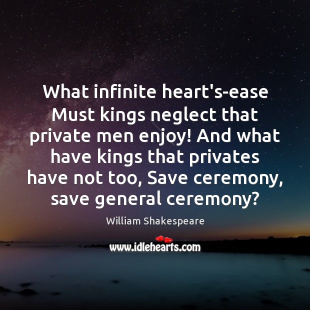What infinite heart’s-ease Must kings neglect that private men enjoy! And what William Shakespeare Picture Quote