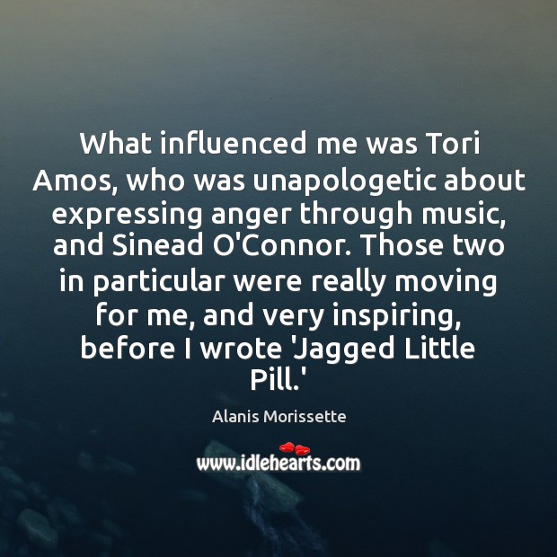 What influenced me was Tori Amos, who was unapologetic about expressing anger Alanis Morissette Picture Quote