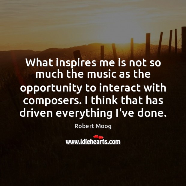What inspires me is not so much the music as the opportunity Opportunity Quotes Image
