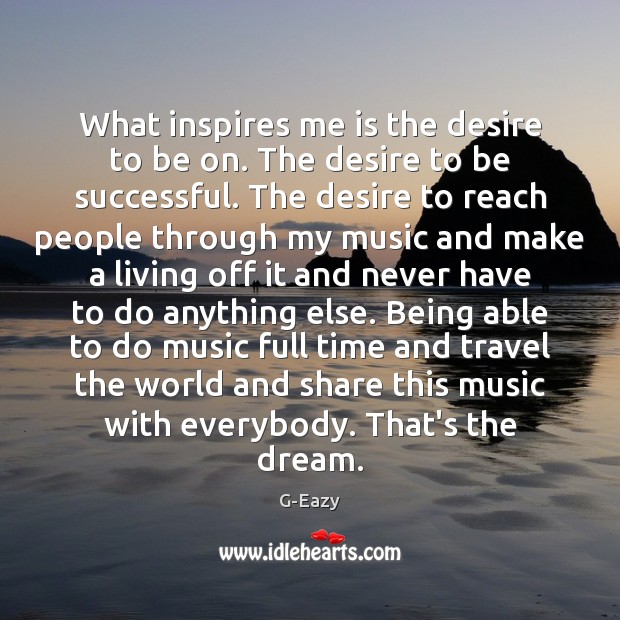 What inspires me is the desire to be on. The desire to To Be Successful Quotes Image