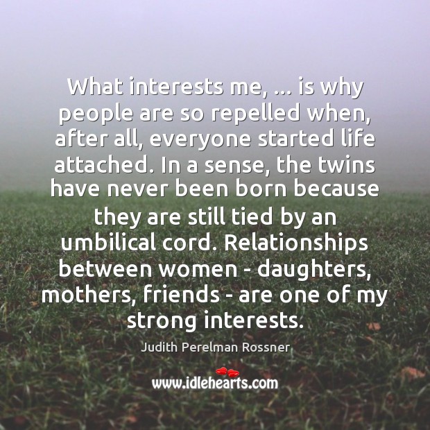 What interests me, … is why people are so repelled when, after all, 