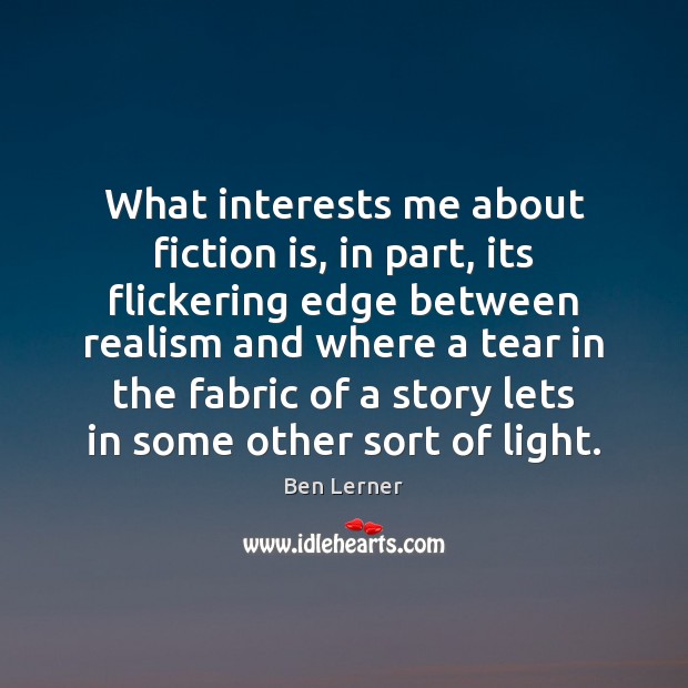 What interests me about fiction is, in part, its flickering edge between Ben Lerner Picture Quote