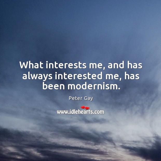 What interests me, and has always interested me, has been modernism. Peter Gay Picture Quote