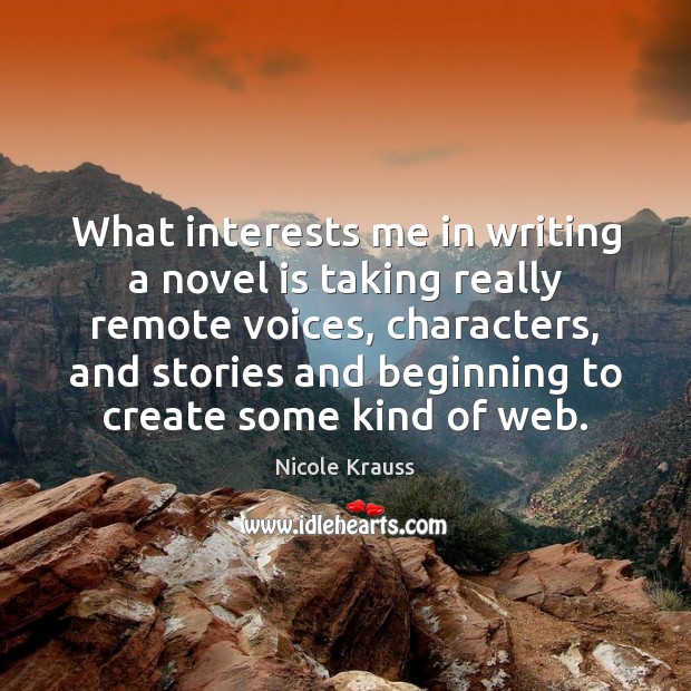 What interests me in writing a novel is taking really remote voices, Nicole Krauss Picture Quote