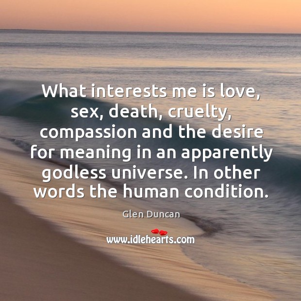 What interests me is love, sex, death, cruelty, compassion and the desire Glen Duncan Picture Quote