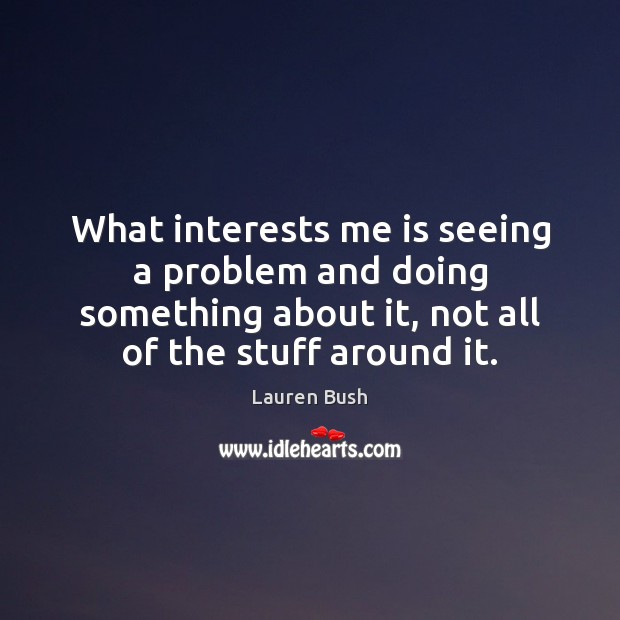What interests me is seeing a problem and doing something about it, Lauren Bush Picture Quote