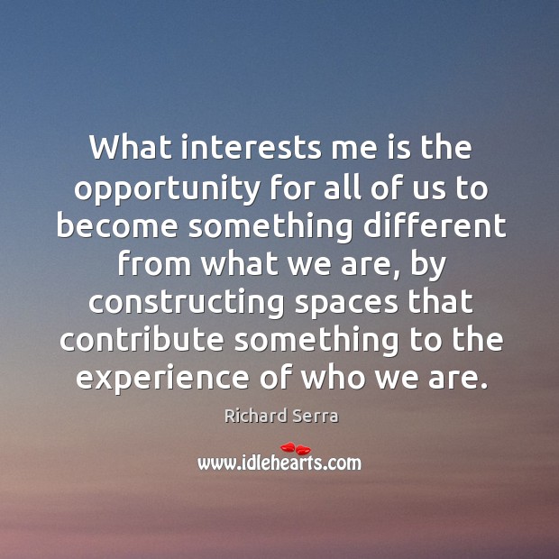 What interests me is the opportunity for all of us to become Richard Serra Picture Quote