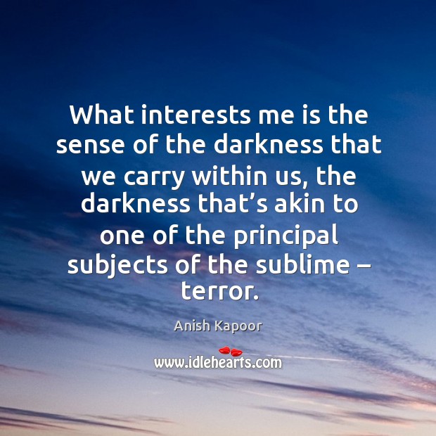 What interests me is the sense of the darkness that we carry within us Anish Kapoor Picture Quote