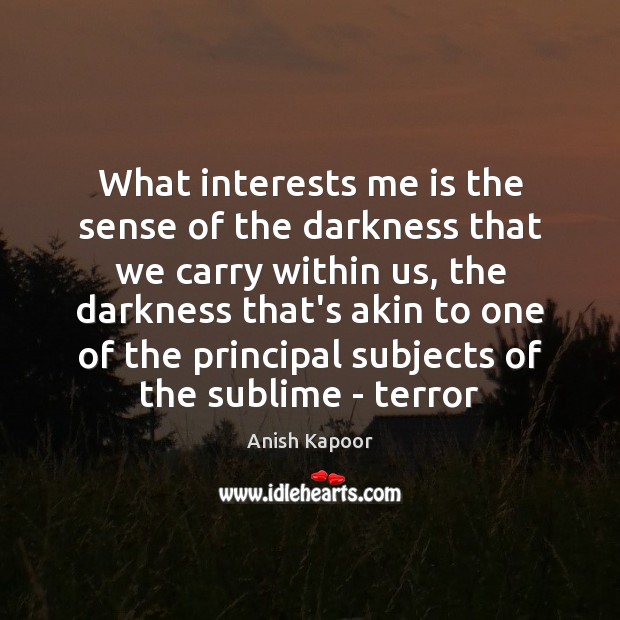 What interests me is the sense of the darkness that we carry Image