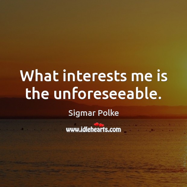 What interests me is the unforeseeable. Sigmar Polke Picture Quote
