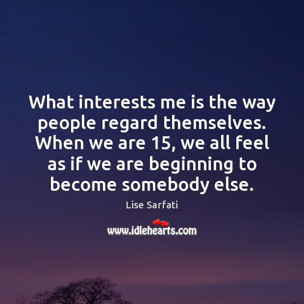 What interests me is the way people regard themselves. When we are 15, Lise Sarfati Picture Quote
