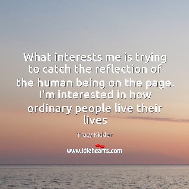 What interests me is trying to catch the reflection of the human Tracy Kidder Picture Quote