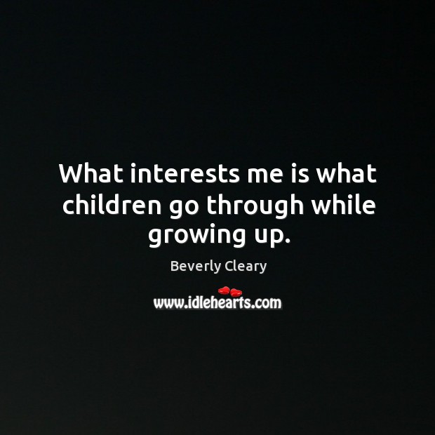 What interests me is what children go through while growing up. Beverly Cleary Picture Quote