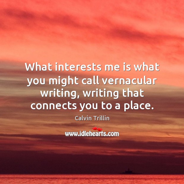 What interests me is what you might call vernacular writing, writing that Calvin Trillin Picture Quote