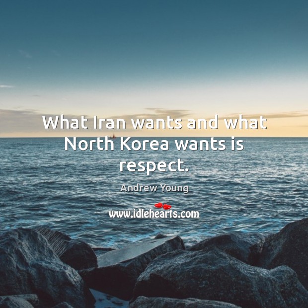 What Iran wants and what North Korea wants is respect. Image