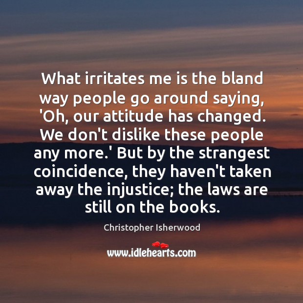 What irritates me is the bland way people go around saying, ‘Oh, Christopher Isherwood Picture Quote