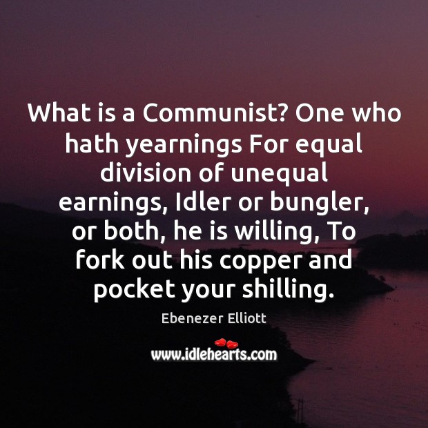What is a Communist? One who hath yearnings For equal division of Ebenezer Elliott Picture Quote
