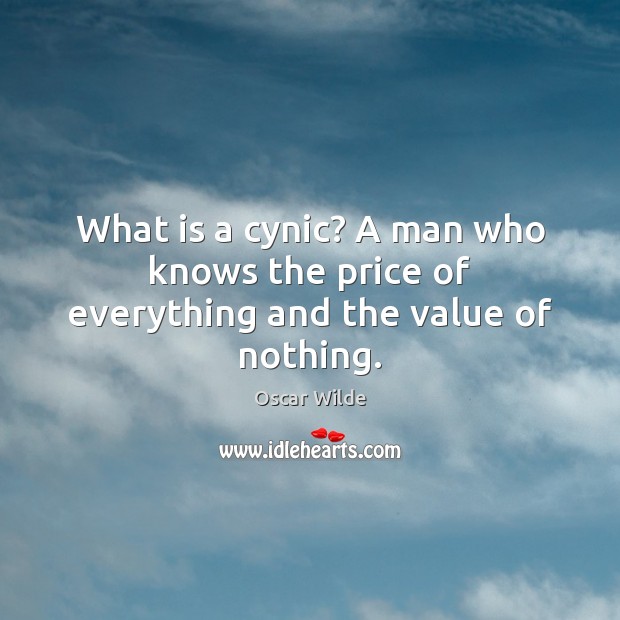 What is a cynic? A man who knows the price of everything and the value of nothing. Value Quotes Image