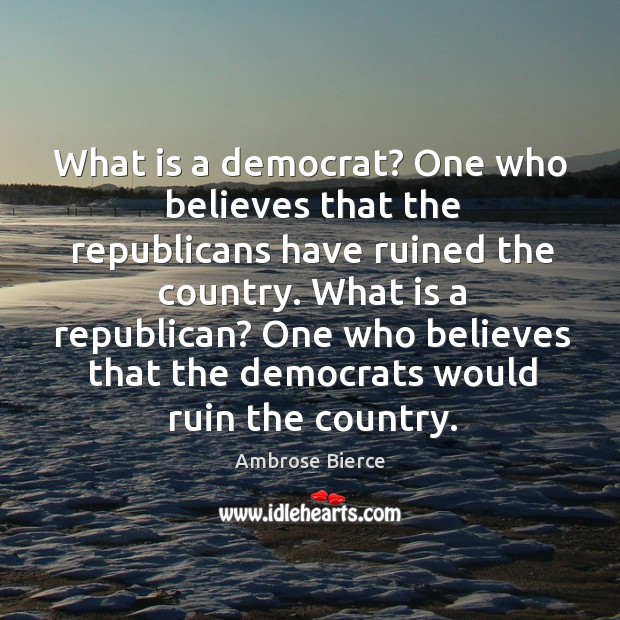 What is a democrat? one who believes that the republicans have ruined the country. Image