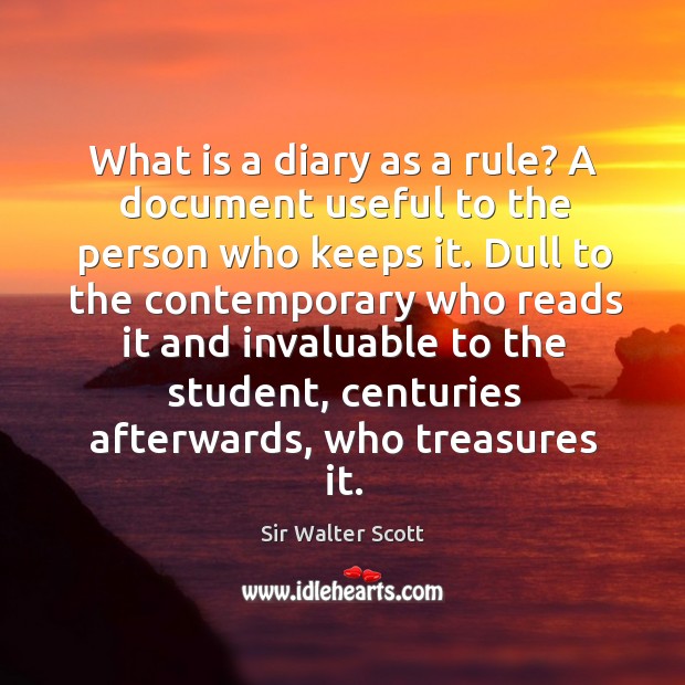 What is a diary as a rule? a document useful to the person who keeps it. Sir Walter Scott Picture Quote